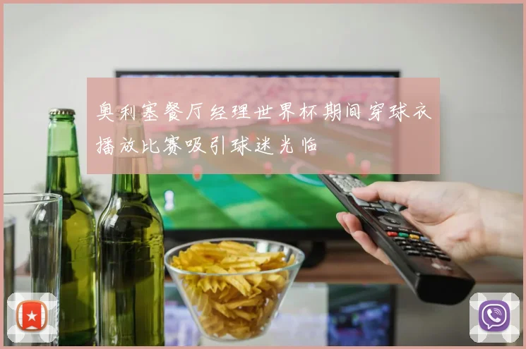 奥利塞餐厅经理世界杯期间穿球衣播放比赛吸引球迷光临