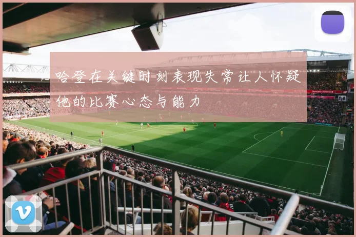 哈登在关键时刻表现失常让人怀疑他的比赛心态与能力