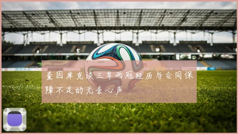 奎因库克谈三年两冠经历与合同保障不足的无奈心声
