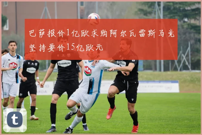 巴萨报价1亿欧求购阿尔瓦雷斯马竞坚持要价15亿欧元
