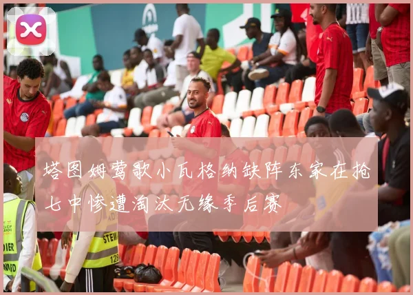塔图姆莺歌小瓦格纳缺阵东家在抢七中惨遭淘汰无缘季后赛