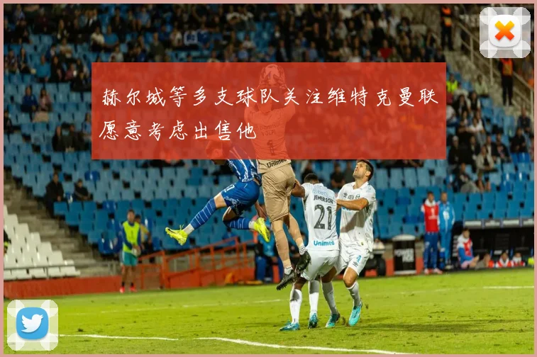 赫尔城等多支球队关注维特克曼联愿意考虑出售他
